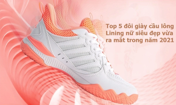 Top 5 đôi giày cầu lông Lining nữ siêu đẹp vừa ra mắt trong năm 2021