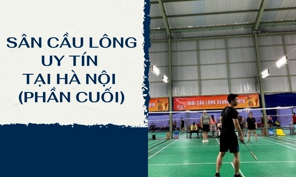 Tổng Hợp Sân Cầu Lông Hà Nội Đáng Để Trải Nghiệm Nhất (Phần Cuối)