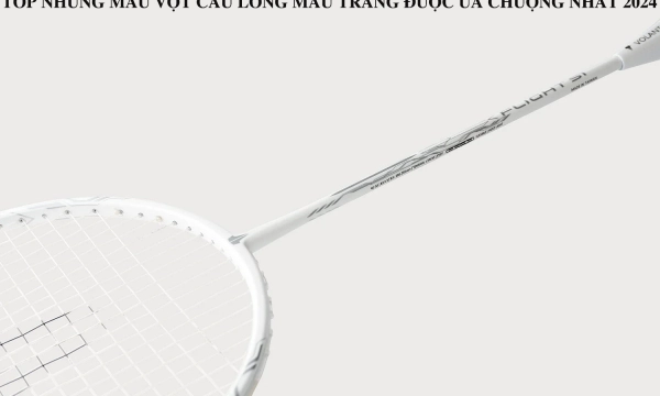 Top những mẫu vợt cầu lông màu trắng được ưa chuộng nhất 2024